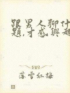 跟男人聊什么话题,才感兴趣