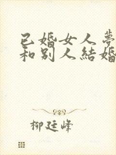 已婚女人梦见又和别人结婚了