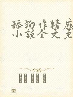 舔狗作精历险记小说全文免费阅读