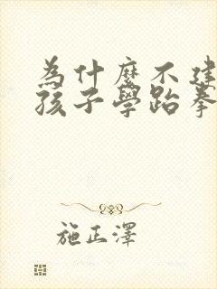 为什么不建议男孩子学跆拳道