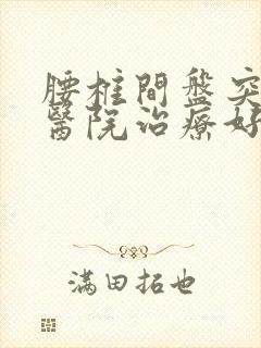 腰椎间盘突那个医院治疗好