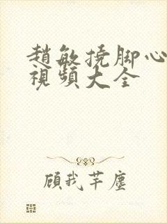 赵敏挠脚心搞笑视频大全