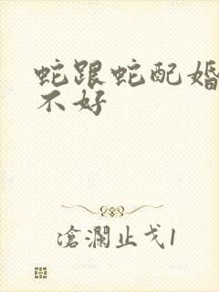 蛇跟蛇配婚姻好不好