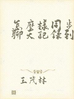 怎么样同步微信聊天记录到另一个手机