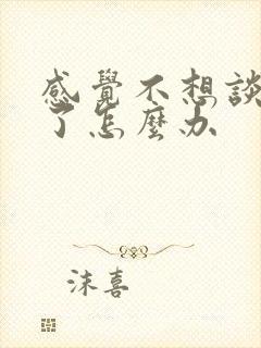 感觉不想谈恋爱了怎么办