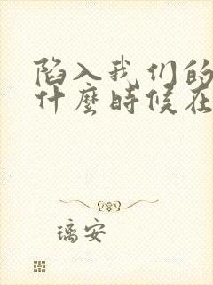 陷入我们的热恋什么时候在一起