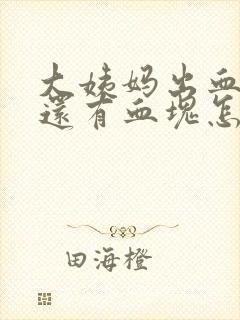 大姨妈出血量多还有血块怎么回事