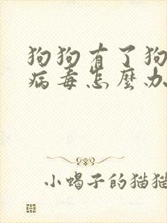 狗狗有了狗瘟的病毒怎么办