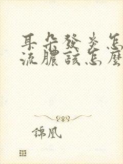 耳朵发炎怎么办流脓该怎么治疗