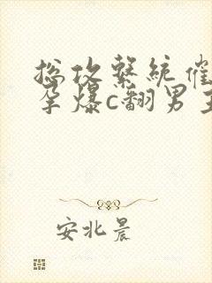 总攻系统催眠怀孕爆c翻男主