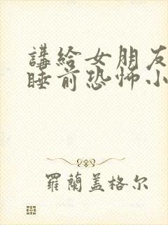 讲给女朋友听的睡前恐怖小故事