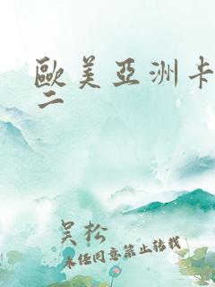 欧美亚洲卡一卡二