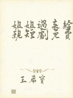 姐姐过来给我亲亲短剧免费观看全集