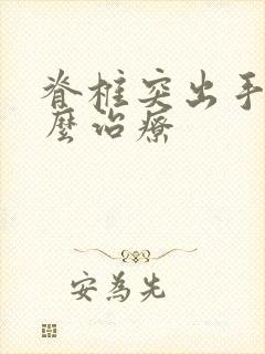 脊椎突出手麻怎么治疗