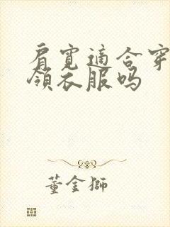 肩宽适合穿大翻领衣服吗