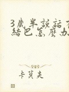 3岁半说话有点结巴怎么办