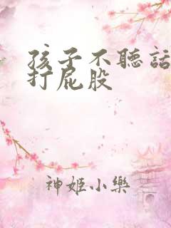 孩子不听话就得打屁股