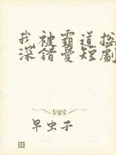 我被霸道总裁深深错爱短剧全集