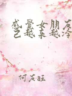 感觉女朋友对自己越来越冷淡了怎么办