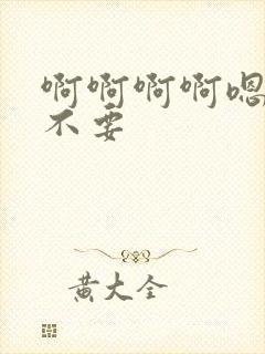 啊啊啊啊嗯啊啊不要