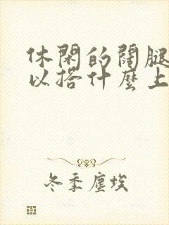 休闲的阔腿裤可以搭什么上衣