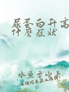 尿蛋白升高会有什么症状