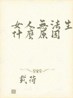 女人无法生育是什么原因