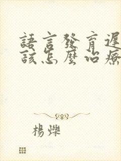 语言发育迟滞应该怎么治疗