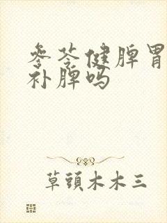 参苓健脾胃颗粒补脾吗