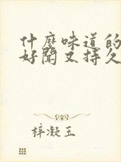 什么味道的香水好闻又持久女人用