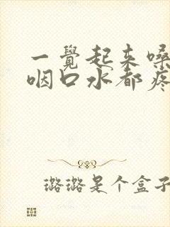 一觉起来嗓子疼咽口水都疼