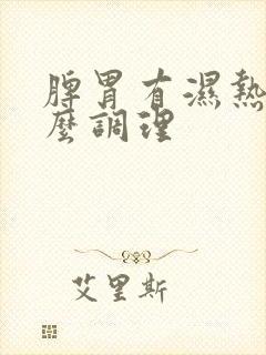 脾胃有湿热重怎么调理