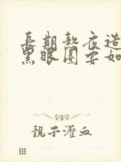 长期熬夜造成的黑眼圈要如何祛掉