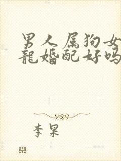 男人属狗女人属龙婚配好吗