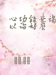 心功能衰竭病可以治好么