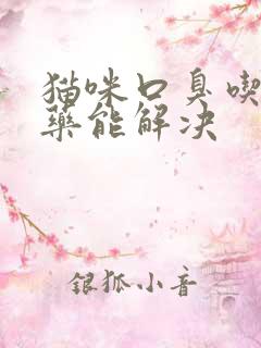 猫咪口臭吃什么药能解决