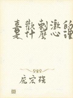 喜欢刺激的女孩是什么心理