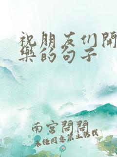 祝朋友们开心快乐的句子