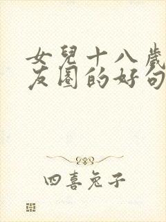 女儿十八岁发朋友圈的好句子