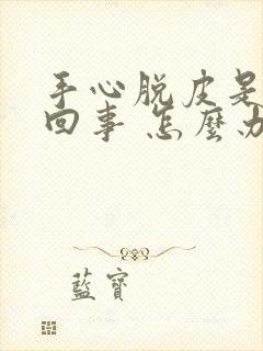 手心脱皮是怎么回事 怎么办吃什么药