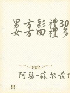 男方彩礼30万女方回礼多少