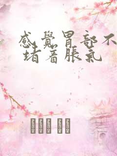 感觉胃部不消化 堵着胀气