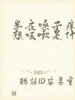 半夜嗓子痒痒老想咳嗽是什么原因