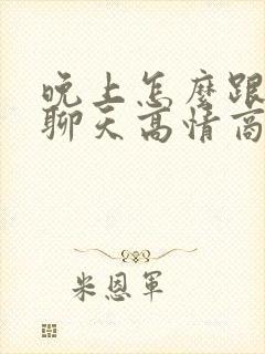 晚上怎么跟女生聊天高情商