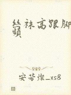 丝袜高跟脚交视频