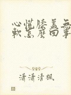 心慌膝盖无力发软怎么回事