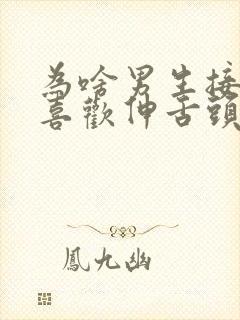 为啥男生接吻时喜欢伸舌头