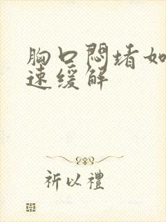 胸口闷堵如何快速缓解