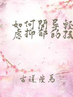 如何开导轻度焦虑抑郁的孩子