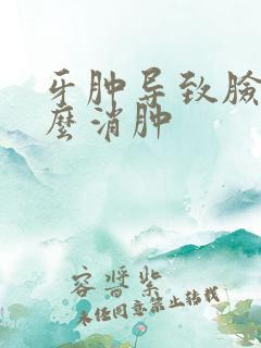 牙肿导致脸肿怎么消肿